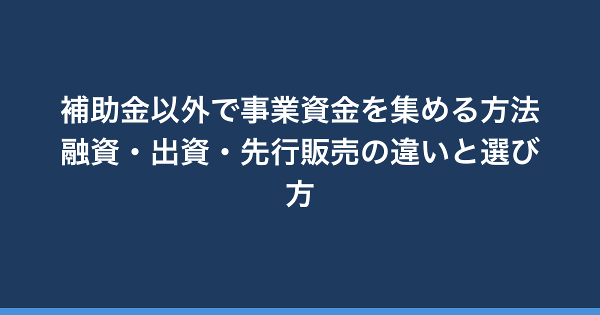 補助金以外で事業資金を集める方法｜融資・出資・先行販売の違いと選び方